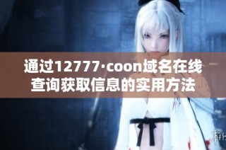 通过12777·coon域名在线查询获取信息的实用方法