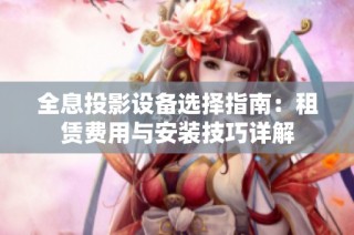 全息投影设备选择指南：租赁费用与安装技巧详解