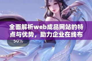 全面解析web成品网站的特点与优势，助力企业在线布局