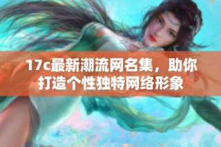 17c最新潮流网名集，助你打造个性独特网络形象