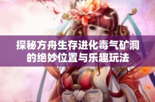 探秘方舟生存进化毒气矿洞的绝妙位置与乐趣玩法