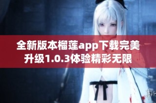 全新版本榴莲app下载完美升级1.0.3体验精彩无限