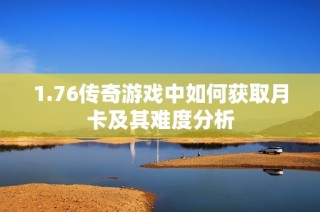 1.76传奇游戏中如何获取月卡及其难度分析