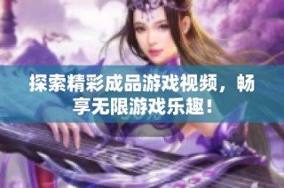 探索精彩成品游戏视频，畅享无限游戏乐趣！