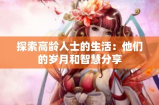 探索高龄人士的生活：他们的岁月和智慧分享