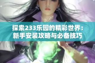 探索233乐园的精彩世界：新手安装攻略与必备技巧