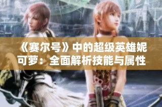《赛尔号》中的超级英雄妮可萝：全面解析技能与属性特征