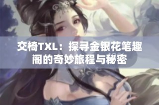 交椅TXL：探寻金银花笔趣阁的奇妙旅程与秘密