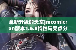 全新升级的天堂jmcomicron版本1.6.8特性与亮点分析