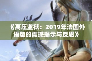 《高压监狱：2019年法国外语版的震撼揭示与反思》