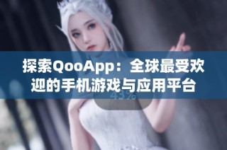 探索QooApp：全球最受欢迎的手机游戏与应用平台