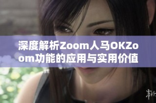 深度解析Zoom人马OKZoom功能的应用与实用价值