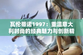 瓦伦蒂诺1997：重温意大利时尚的经典魅力与创新精神