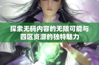 探索无码内容的无限可能与四区资源的独特魅力