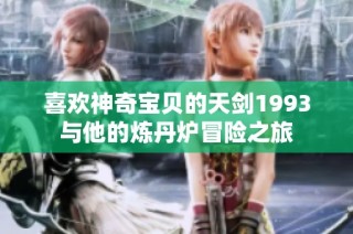 喜欢神奇宝贝的天剑1993与他的炼丹炉冒险之旅