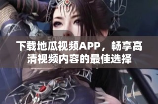 下载地瓜视频APP，畅享高清视频内容的最佳选择