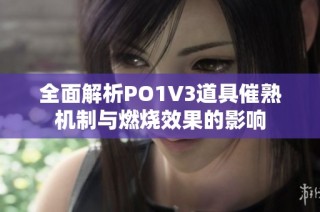 全面解析PO1V3道具催熟机制与燃烧效果的影响