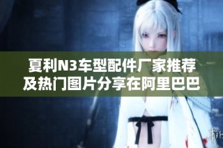 夏利N3车型配件厂家推荐及热门图片分享在阿里巴巴