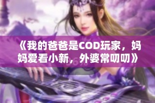 《我的爸爸是COD玩家，妈妈爱看小新，外婆常叨叨》