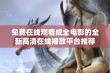 免费在线观看成全电影的全新高清在线播放平台推荐