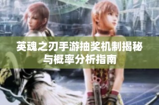 英魂之刃手游抽奖机制揭秘与概率分析指南