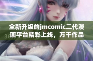 全新升级的jmcomic二代漫画平台精彩上线，万千作品等你探索