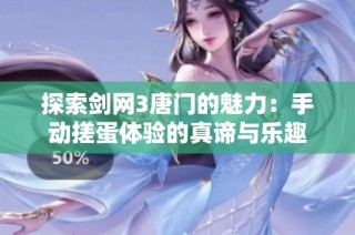 探索剑网3唐门的魅力：手动搓蛋体验的真谛与乐趣