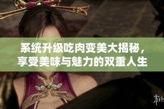 系统升级吃肉变美大揭秘，享受美味与魅力的双重人生