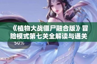 《植物大战僵尸融合版》冒险模式第七关全解读与通关技巧分享