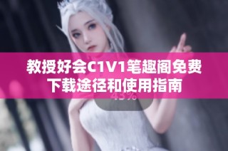 教授好会C1V1笔趣阁免费下载途径和使用指南