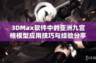 3DMax软件中的亚洲九宫格模型应用技巧与经验分享