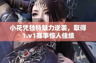 小花凭独特魅力逆袭，取得1.v1赛事惊人佳绩