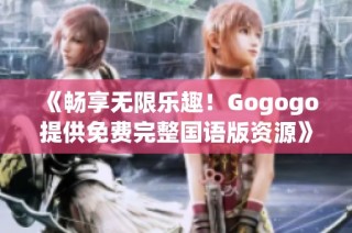 《畅享无限乐趣！Gogogo提供免费完整国语版资源》