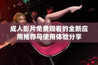 成人影片免费观看的全新应用推荐与使用体验分享