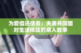 为爱偿还债务：夫妻共同面对生活挑战的感人故事