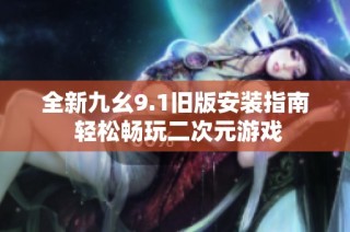 全新九幺9.1旧版安装指南 轻松畅玩二次元游戏