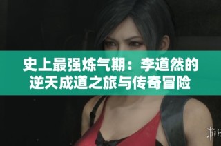 史上最强炼气期：李道然的逆天成道之旅与传奇冒险