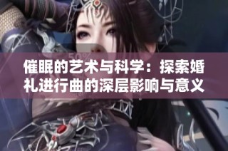 催眠的艺术与科学：探索婚礼进行曲的深层影响与意义