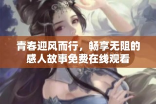 青春迎风而行，畅享无阻的感人故事免费在线观看