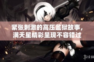 紧张刺激的高压监狱故事，满天星精彩呈现不容错过
