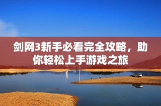 剑网3新手必看完全攻略，助你轻松上手游戏之旅