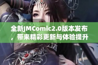 全新JMComic2.0版本发布，带来精彩更新与体验提升