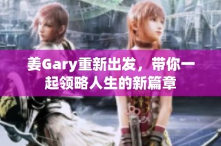 姜Gary重新出发，带你一起领略人生的新篇章