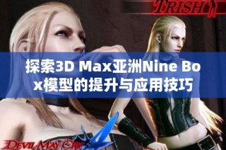 探索3D Max亚洲Nine Box模型的提升与应用技巧