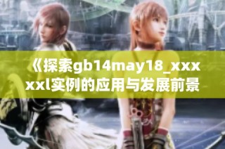 《探索gb14may18_xxxxxl实例的应用与发展前景》