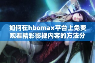 如何在hbomax平台上免费观看精彩影视内容的方法分享