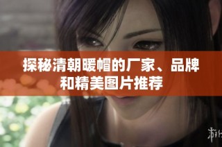探秘清朝暖帽的厂家、品牌和精美图片推荐