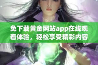 免下载黄金网站app在线观看体验，轻松享受精彩内容