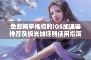 免费畅享推特的iOS加速器推荐及极光加速器使用指南
