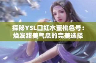 探秘YSL口红水蜜桃色号：焕发甜美气息的完美选择